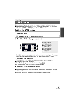 Page 6767VQT3U98
Each of the USER button can register one function from the 18 available functions.
≥ There are three USER buttons (USER1 to USER3) on the main body and four USER 
button icons (USER4 to USER7) displayed on the LCD monitor.
Setting the USER button
1Select the menu.
2Touch the USER button you wish to set.
≥The USER button number and currently set function name are displayed. (For example, a 
display of 1. [FA] means that Focus Assist has been assigned to USER1 button.)
3Touch the item to...