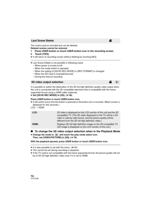 Page 7474VQT3U98
The motion picture recorded last can be deleted.
Deleted scenes cannot be restored.
1 Press USER button or touch USER button icon in the recording screen.
2 Touch [YES].
≥It will return to recording screen without deleting by touching [NO].
≥Last Scene Delete is not possible in following cases:
jWhen power is turned on/off
j When the mode switch is operated
j When the setting of [3D/2D REC MODE] or [REC FORMAT] is changed
j When the SD Card is inserted/removed
j During the interval recording
It...
