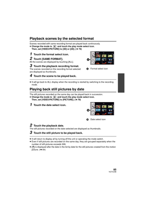 Page 8585VQT3U98
Playback scenes by the selected format
Scenes recorded with same recording format are played back continuously.
≥Change the mode to   and touch the play mode select icon. 
Then, set [VIDEO/PICTURE] to [3D] or [2D]. ( l79)
1Touch the format select icon.
2Touch [SAME FORMAT].All the scenes are displayed by touching [ALL].
3Touch the playback recording format.The scenes recorded on the recording format selected 
are displayed as thumbnails.
4Touch the scene to be played back.
≥It will go back to...