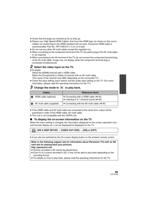Page 8989VQT3U98
≥Check that the plugs are inserted as far as they go.
≥ Please use “High Speed HDMI Cables” that have the HDMI logo (as shown on the cover). 
Cables not conforming to the HDMI standar d will not work. Panasonic HDMI cable is 
recommended. Part No.: RP-CHES15 (1.5 m) (4.9 feet)
≥ Do not use any other AV multi cables except the supplied one.
≥ When connecting to the component terminal of the TV, the yellow plug of the AV multi cable 
is not required.
≥ When connecting to the AV terminal of the...