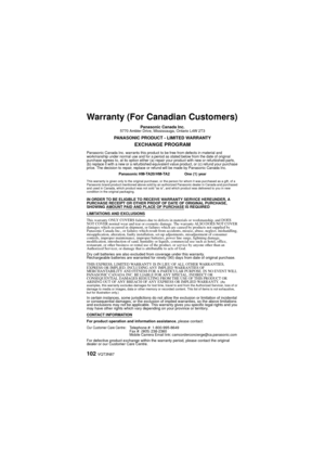 Page 102102 VQT3N87
Warranty (For Canadian Customers)
Panasonic Canada Inc.5770 Ambler Drive, Mississauga, Ontario L4W 2T3
PANASONIC PRODUCT - LIMITED WARRANTY
EXCHANGE PROGRAM
Panasonic Canada Inc. warrants this product to be free from defects in material and 
workmanship under normal use and for a period as stated below from the date of original 
purchase agrees to, at its option either (a) repa ir your product with new or refurbished parts, 
(b) replace it with a new or a refurbished equivalent value product,...