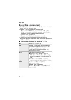 Page 6262 VQT3N87
With a PC
Operating environment
≥Even if the system requirements mentioned in this owner’s manual are 
fulfilled, some PCs cannot be used.
≥ Operation is not guaranteed in the following cases.
jWhen 2 or more USB devices are connected to a PC, or when 
devices are connected through USB hubs or by using extension 
cables other than the supplied USB extension cord.
j Operation on an upgraded OS.
j Operation on an OS other than the one pre-installed.
≥ This software is not compatible with...