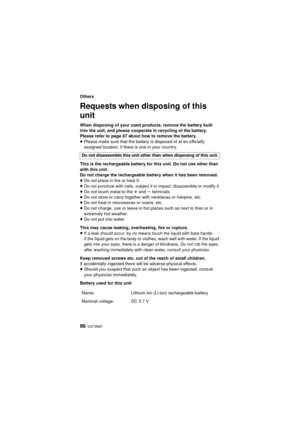 Page 8686 VQT3N87
Others
Requests when disposing of this 
unit
When disposing of your used products, remove the battery built 
into the unit, and please cooperate in recycling of the battery. 
Please refer to page 87 about how to remove the battery.
≥Please make sure that the battery is disposed of at an officially 
assigned location, if there is one in your country.
This is the rechargeable battery for this unit. Do not use other than 
with this unit.
Do not charge the rechargeable battery when it has been...