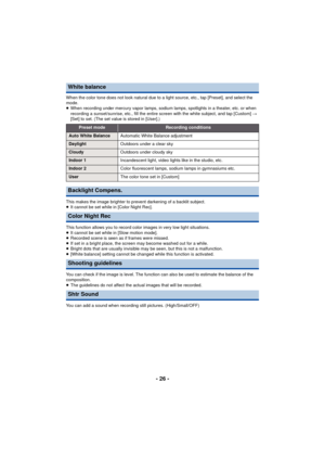 Page 26- 26 -
When the color tone does not look natural due to a light source, etc., tap [Preset], and select the 
mode.
≥When recording under mercury vapor lamps, sodium lamps, spotlights in a theater, etc. or when 
recording a sunset/sunrise, etc., fill the entire screen with the white subject, and tap [Custom]  # 
[Set] to set. (The set value is stored in [User].)
This makes the image brighter to prevent darkening of a backlit subject.
≥ It cannot be set while in [Color Night Rec].
This function allows you...