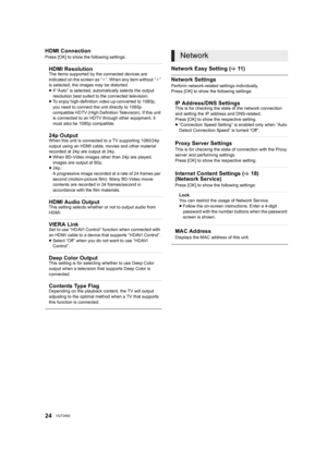 Page 2424VQT3A92
HDMI Connection
Press [OK] to show the following settings:
Network Easy Setting (>11)
Network Settings
Perform network-related settings individually.
Press [OK] to show the following settings:
HDMI ResolutionThe items supported by the connected devices are 
indicated on the screen as “ ¢”. When any item without “ ¢” 
is selected, the images may be distorted.
≥ If “Auto” is selected, automatically selects the output 
resolution best suited to the connected television.
≥ To enjoy high-definition...