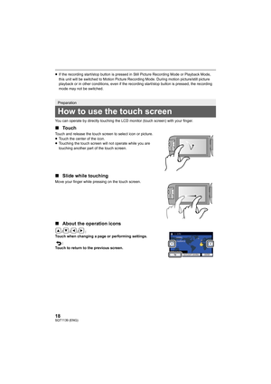 Page 1818SQT1139 (ENG)
≥If the recording start/stop button is pressed in Still Picture  Recording Mode or Playback Mode, 
this unit will be switched to Motion Picture Recording Mode. During motion picture/still picture 
playback or in other conditions, even if the recording start/st op button is pressed, the recording 
mode may not be switched.
You can operate by directly touching the LCD monitor (touch scr een) with your finger.
∫Touch
Touch and release the touch screen to select icon or picture.
≥Touch the...