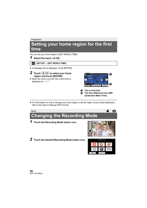 Page 2020SQT1139 (ENG)
You can set your home region in [SET WORLD TIME].
1Select the menu. (l26)
≥A message will be displayed. Touch [ENTER].
2Touch  /  to select your home 
region and touch [ENTER].
≥When the clock is not set, the current time is 
displayed as “--:----”.
≥For information on how to change your home region or set the re gion of your travel destination, 
refer to the Owner’s Manual (PDF format).
1Touch the Recording Mode button icon.
2Touch the desired Recording Mode button icon.
Preparation...