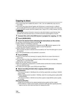 Page 112112VQT3W31
Copying to discs
≥You cannot copy from multiple SD cards to 1 disc. (You can additionally copy only to a 
DVD-RAM.)
≥
You cannot copy motion pictures together with still pictures or motion pictures in a different 
picture quality (AVCHD picture quality and conventional normal picture quality) to the same disc.
≥ iFrame and MP4 scenes cannot be copied to disc. Copy to PC to make a backup. ( l120)
≥
When copying a scene in the built-in memory to a disc that includes a scene that was relay-...