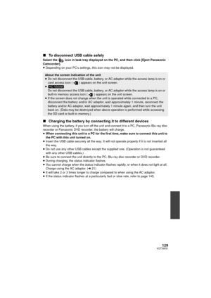 Page 129129VQT3W31
∫To disconnect USB cable safely
Select the   icon in task tray displayed on the PC, and then click [Eject Panasonic 
Camcorder].
≥Depending on your PC’s settings, this icon may not be displayed.
∫ Charging the battery by connecting it to different devices
When using the battery, if you turn off the uni t and connect it to a PC, Panasonic Blu-ray disc 
recorder or Panasonic DVD recorder, the battery will charge.
≥ When connecting this unit to a PC for the first time, make sure to connect this...