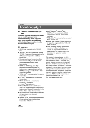 Page 148148VQT3W31
∫Carefully observe copyright 
laws
Whatever you have recorded and created 
can be used for your personal 
entertainment only. Under copyright 
laws, other materials cannot be used 
without obtaining permission from the 
holders of the copyrights.
∫Licenses
≥SDXC Logo is a trademark of SD-3C, 
LLC.
≥ “AVCHD”, “AVCHD Progressive” and the 
“AVCHD Progressive” logo are trademarks 
of Panasonic Corporation and Sony 
Corporation.
≥ Manufactured under license from Dolby 
Laboratories. Dolby and the...