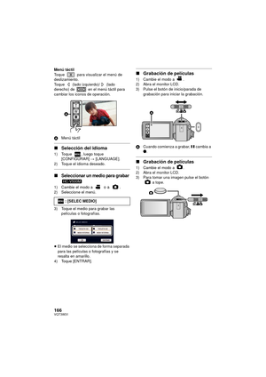 Page 166166VQT3W31
Menú táctil
Toque   para visualizar el menú de 
deslizamiento.
Toque   (lado izquierdo)/  (lado 
derecho) de   en el menú táctil para 
cambiar los iconos de operación.
AMenú táctil
∫Selección del idioma
1) Toque  , luego toque 
[CONFIGURAR] #  [LANGUAGE].
2) Toque el idioma deseado.
∫Seleccionar un medio para grabar 
1) Cambie el modo a   o a  .2) Seleccione el menú.
3) Toque el medio para grabar las  películas o fotografías.
≥ El medio se selecciona de forma separada 
para las películas o...