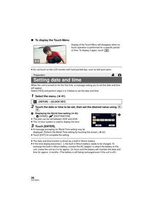 Page 2828VQT3W31
∫To display the Touch Menu
≥Do not touch on the LCD monitor with hard pointed tips, such as ball point pens.
When the unit is turned on for the first time, a message asking you to set the date and time 
will appear.
Select [YES] and perform steps 2 to 3 below to set the date and time.
1Select the menu. ( l41)
2Touch the date or time to be set, then set the desired value using  /
.
A Displaying the World time setting ( l42):
[HOME]/ [DESTINATION]
≥ The year can be set between 2000 and 2039.
≥...