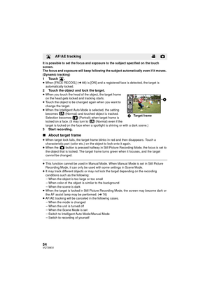 Page 5454VQT3W31
It is possible to set the focus and exposure to the subject specified on the touch 
screen.
The focus and exposure will keep following the subject automatically even if it moves. 
(Dynamic tracking)
1Touch .≥When [FACE RECOG.] ( l66) is [ON] and a registered face is detected, the target is 
automatically locked.
2 Touch the object and lock the target.≥ When you touch the head of the object, the target frame 
on the head gets locked and tracking starts.
≥ Touch the object to be changed again...