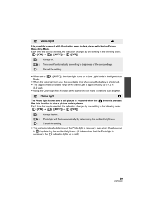 Page 5959VQT3W31
It is possible to record with illumination even in dark places with Motion Picture 
Recording Mode. 
Each time the icon is selected, the indication changes by one setting in the following order. ([ON])  #  ([AUTO])  #  ([OFF])
≥When set to   ([AUTO]), the video light turns on in Low Light Mode in Intelligent Auto 
Mode.
≥ When the video light is in use, the recordable time when using the battery is shortened.
≥ The (approximate) available range of the video Light is approximately up to 1.2 m...