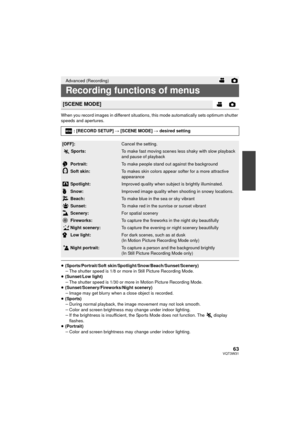 Page 6363VQT3W31
When you record images in different situations, this mode automatically sets optimum shutter 
speeds and apertures.
≥(Sports/Portrait/Soft skin/Spotlight/Snow/Beach/Sunset/Scenery)
jThe shutter speed is 1/8 or more in Still Picture Recording Mode.
≥ (Sunset/Low light)
jThe shutter speed is 1/30 or more in Motion Picture Recording Mode.
≥ (Sunset/Scenery/Fireworks/Night scenery)
jImage may get blurry when a close object is recorded.
≥ (Sports)
jDuring normal playback, the image movement may not...
