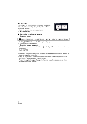 Page 6868VQT3W31
[FOCUS ICON]:
This changes the focus indication icon (l33) that appears 
during still picture recording.  (Only displayed when Face 
Recognition is in use.)
≥ Touch the icon you wish to have displayed.
3 Touch [ENTER].
∫ Canceling a registered person
1 Select the menu.
≥Touching [DELETE ALL] cancels all the registered people.2(When [DELETE] is selected)
Touch the person to cancel.≥When touched, the person is selected and   is displayed. To cancel the selected person, 
touch again.
≥ Touch...