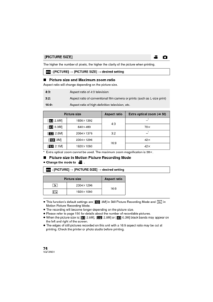 Page 7474VQT3W31
The higher the number of pixels, the higher the clarity of the picture when printing.
∫Picture size and Maximum zoom ratio
Aspect ratio will change depending on the picture size.
* Extra optical zoom cannot be used. The maximum zoom magnification is 38 k.
∫ Picture size in Motion Picture Recording Mode
≥Change the mode to  .
≥This function’s default settings are [  3M] in Still Picture Recording Mode and   in 
Motion Picture Recording Mode.
≥ The recording will become longer depending on the...