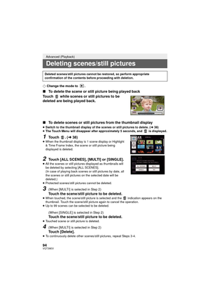 Page 9494VQT3W31
¬Change the mode to  .
∫ To delete the scene or still picture being played back
Touch   while scenes or still pictures to be 
deleted are being played back.
∫ To delete scenes or still pictures from the thumbnail display
≥Switch to the thumbnail display of the scenes or still pictures to delete. ( l38)
≥ The Touch Menu will disappear after approximately 5 seconds, and   is displayed.
1Touch . ( l38)≥When the thumbnail display is 1 scene display or Highlight 
& Time Frame Index, the scene or...