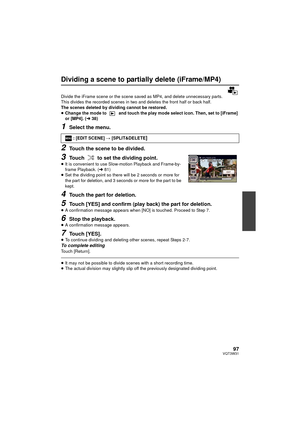 Page 9797VQT3W31
Dividing a scene to partially delete (iFrame/MP4)
Divide the iFrame scene or the scene saved as MP4, and delete unnecessary parts.
This divides the recorded scenes in two and deletes the front half or back half.
The scenes deleted by dividing cannot be restored.
≥Change the mode to   and touch the play mode select icon. Then, set to [iFrame] 
or [MP4]. ( l38)
1Select the menu.
2Touch the scene to be divided.
3Touch   to set the dividing point.≥It is convenient to use Slow -motion Playback and...
