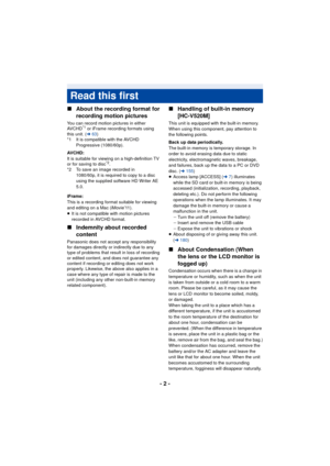 Page 2- 2 -
∫
About the recording format for 
recording motion pictures
You can record motion pictures in either 
AVCHD*1 or iFrame recording formats using 
this unit. ( l63)
*1 It is compatible with the AVCHD 
Progressive (1080/60p).
AVCHD:
It is suitable for viewing on a high-definition TV 
or for saving to disc
*2.
*2 To save an image recorded in 
1080/60p, it is required to copy to a disc 
using the supplied software HD Writer AE 
5.0.
iFrame:
This is a recording format suitable for viewing 
and editing on...