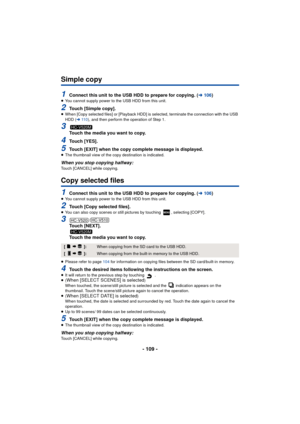 Page 109- 109 -
Simple copy
1Connect this unit to the USB HDD to prepare for copying. (l106)≥You cannot supply power to the USB HDD from this unit.
2Touch [Simple copy].≥When [Copy selected files] or [Playback HDD] is selected, terminate the connection with the USB 
HDD ( l11 0 ), and then perform the operation of Step 1.
3Touch the media you want to copy.
4Touch [YES].
5Touch [EXIT] when the copy complete message is displayed.≥The thumbnail view of the copy destination is indicated.
When you stop copying...