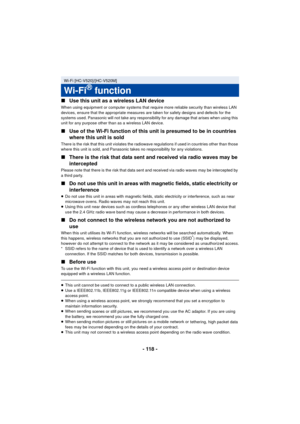 Page 118- 118 -
∫
Use this unit as a wireless LAN device
When using equipment or computer systems that require more reliable security than wireless LAN 
devices, ensure that the appropriate measures are taken for safety designs and defects for the 
systems used. Panasonic will not take any responsibility for any damage that arises when using this 
unit for any purpose other than as a wireless LAN device.
∫Use of the Wi-Fi function of this unit is presumed to be in countries 
where this unit is sold
There is the...