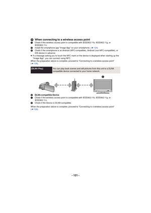 Page 121- 121 -
B
When connecting to a wireless access point
1 Check if the wireless access point is compatible with IEEE802.11b, IEEE802.11g, or 
IEEE802.11n.
2 Install the smartphone app “Image App” on your smartphone. ( l124 )
3 Check if the smartphone is an Android (NFC-compatible), Android (non-NFC-compatible), or 
iOS device in advance.
≥ If a message asking you to touch the NFC mark on the device is displayed when starting up the 
“Image App”, you can connect using NFC.
When the preparation above is...