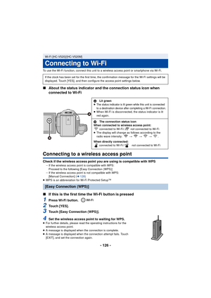 Page 126- 126 -
To use the Wi-Fi function, connect this unit to a wireless access point or smartphone via Wi-Fi.
∫About the status indicator and the connection status icon when 
connected to Wi-Fi
Connecting to a wireless access point
Check if the wireless access point you are using is compatible with WPSjIf the wireless access point is compatible with WPS:
Proceed to the following [Easy Connection (WPS)]
j If the wireless access point is not compatible with WPS:
[Manual Connection] ( l128 )
≥ WPS is an...