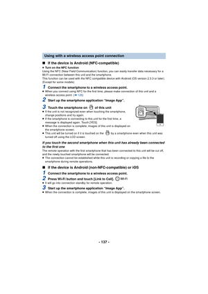 Page 137- 137 -
∫
If the device is Android (NFC-compatible)
≥Turn on the NFC function
Using the NFC (Near Field Communication) function, you can easily transfer data necessary for a 
Wi-Fi connection between this unit and the smartphone.
This function can be used with the NFC compatible device with Android (OS version 2.3.3 or later). 
(Except for some models)
1Connect the smartphone to a wireless access point.≥ When you connect using NFC for the first time,  please make connection of this unit and a 
wireless...