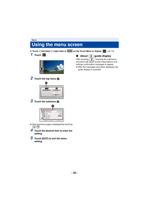 Page 30- 30 -
≥Touch   (left side)/   (right side) of   on the Touch Menu to display  . ( l17)
1To u c h  .
2Touch the top menu  A.
3Touch the submenu B.
≥ Next (previous) page is displayed by touching 
/.
4Touch the desired item to enter the 
setting.
5Touch [EXIT] to exit the menu 
setting.
∫About  guide display
After touching  , touching the submenus 
and items will cause function descriptions and 
settings confirmation messages to appear.
≥After the messages have been displayed, the 
guide display is...