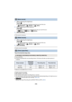 Page 46- 46 -
1(When adjusting the brightness)
To u c h  .
≥The level of brightness is switched every time you touch the icon.
(Standard)  # (Bright)  # (Dark)
2(When adjusting the color balance)
To u c h  .
≥The level of color balance is switched every time you touch the icon.
(Blue)  # (Red)  # (Yellow)
3 Start recording.
≥The sound is monaural.
1 (When adjusting the brightness)
To u c h  .
≥The level of brightness is switched every time you touch the icon.
(Standard)  # (Bright)  # (Dark)
2Start recording....