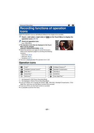 Page 57- 57 -
Select the operation icons to add different effects to the images to be recorded.
1Touch   (left side)/  (right side) of   on the Touch Menu to display the 
operation icons. (l17)
2Touch an operation icon.
(e.g. PRE-REC)≥The operation icons that are displayed in the Touch 
Menu can be changed.
([SELECT OPERATION ICONS]:  l35)
≥ Select the operation icon again to cancel the function.
Refer to the respective pages for canceling the following 
functions.
jSmile Shot ( l59)
j Self-timer ( l60)
j...