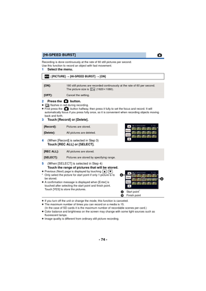 Page 74- 74 -
Recording is done continuously at the rate of 60 still pictures per second.
Use this function to record an object with fast movement.
1Select the menu.
2 Press the   button.
≥  flashes in red during recording.
≥ First press the   button halfway, then press it fully to set the focus and record. It will 
automatically focus if you press fully once, so it  is convenient when recording objects moving 
back and forth.
3 Touch [Record] or [Delete].
4
(When [Record] is selected in Step 3)Touch [REC ALL]...