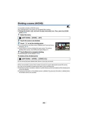 Page 92- 92 -
Dividing a scene (AVCHD)
It is possible to divide an AVCHD scene. 
Any unwanted parts in the scene can be deleted after dividing.
≥Change the mode to   and touch the play mode select icon. Then, select the AVCHD 
scene. ( l27)
1Select the menu.
2Touch the scene to be divided.
3Touch   to set the dividing point.≥It is convenient to use Slow-motion Playback and Frame-by-frame 
Playback. ( l76)
≥ Touch [YES] to continue dividing the same scene. To continue 
dividing other scenes, touch [NO] and...