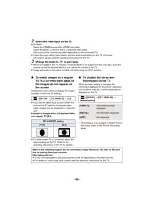 Page 99- 99 -
2Select the video input on the TV.≥Example:
Select the [HDMI] channel with a HDMI mini cable.
Select the [Video 2] channel with a Composite video cable.
(The name of the channel may differ depending on the connected TV.)
≥ Check the input setting (input switch) and the audio input setting on the TV. (For more 
information, please read the operating instructions for the TV.)
3Change the mode to   to play back.≥When connected to the TV, sound in Playback Mode is not output from this unit. Also,...