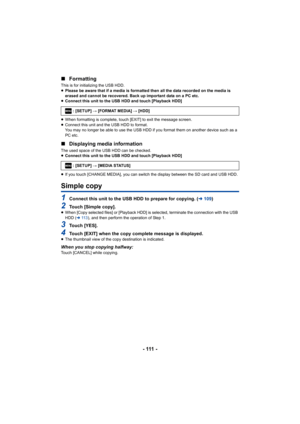 Page 111- 111 -
∫
Formatting
This is for initializing the USB HDD.
≥Please be aware that if a media is formatted then all the data recorded on the media is 
erased and cannot be recovered. Back up important data on a PC etc.
≥ Connect this unit to the USB HDD and touch [Playback HDD]
≥ When formatting is complete, touch [EXIT] to exit the message screen.
≥ Connect this unit and the USB HDD to format.
You may no longer be able to use the USB HDD if you format them on another device such as a 
PC etc.
∫ Displaying...