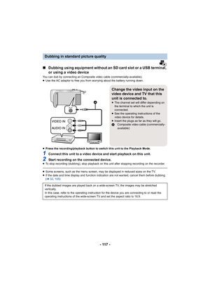 Page 117- 117 -
∫Dubbing using equipment without an SD card slot or a USB terminal, 
or using a video device
You can dub by connecting an Composite video cable (commercially-available).
≥Use the AC adaptor to free you from worrying about the battery running down.
≥ Press the recording/playback button to switch this unit to the Playback Mode.
1Connect this unit to a video device and start playback on this unit.
2Start recording on the connected device.≥To stop recording (dubbing), stop playback on this unit after...