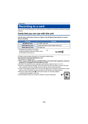 Page 14- 14 -
The unit can record still pictures or motion pictures to an SD card. To record to an SD card, read the 
following.
Cards that you can use with this unit
Use SD cards conforming to Class 4 or higher of the SD Speed Class Rating* for motion 
picture recording.
* SD Speed Class Rating is the speed standard regarding continuous writing. Check 
via the label on the card, etc.
≥Please check the latest information on the support website below.
http://panasonic.jp/support/global/cs/e_cam
(This website is...