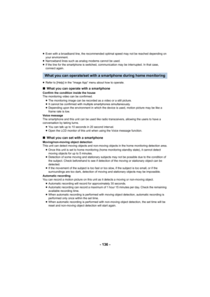 Page 136- 136 -
≥Even with a broadband line, the recommended optimal speed may not be reached depending on 
your environment.
≥ Narrowband lines such as analog modems cannot be used.
≥ If the line for the smartphone is switched, communication may be interrupted. In that case, 
connect again.
≥ Refer to [Help] in the “Image App” menu about how to operate.
What you can operate/set with a smartphone during home monitoring
∫ What you can operate with a smartphone
Confirm the condition inside the house
The monitoring...