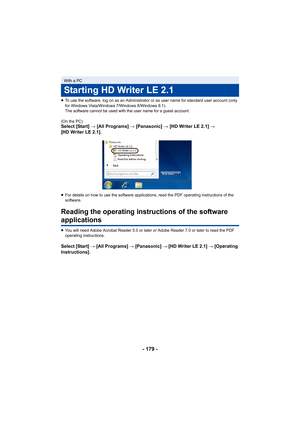 Page 179- 179 -
≥To use the software, log on as an Administrator or as user name for standard user account (only 
for Windows Vista/Windows 7/Windows 8/Windows 8.1).
The software cannot be used with the user name for a guest account.
(On the PC)
Select [Start]  # [All Programs]  # [Panasonic] # [HD Writer LE 2.1]  # 
[HD Writer LE 2.1].
≥ For details on how to use the software applications, read the PDF operating instructions of the 
software.
Reading the operating instructions of the software 
applications
≥You...