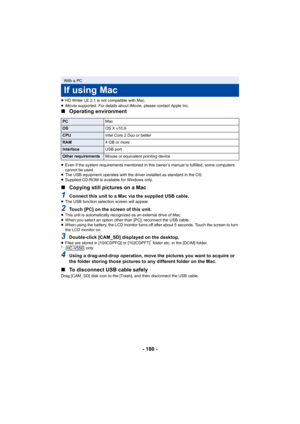 Page 180- 180 -
≥HD Writer LE 2.1 is not compatible with Mac.
≥ iMovie supported. For details about iMovie, please contact Apple Inc.
∫ Operating environment
≥Even if the system requirements mentioned in this owner’s manual is fulfilled, some computers 
cannot be used.
≥ The USB equipment operates with the driver installed as standard in the OS.
≥ Supplied CD-ROM is available for Windows only.
∫ Copying still pictures on a Mac
1Connect this unit to a Mac via the supplied USB cable.≥The USB function selection...