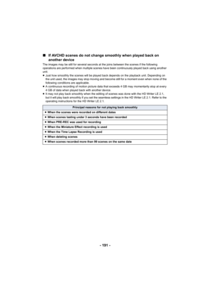 Page 191- 191 -
∫
If AVCHD scenes do not change smoothly when played back on 
another device
The images may be still for several seconds at the joins between the scenes if the following 
operations are performed when multiple scenes have been continuously played back using another 
unit.
≥Just how smoothly the scenes will be played back depends on the playback unit. Depending on 
the unit used, the images may stop moving and become still for a moment even when none of the 
following conditions are applicable.
≥...