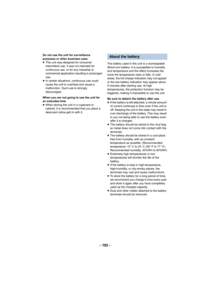Page 193- 193 -
Do not use the unit for surveillance 
purposes or other business uses.
≥This unit was designed for consumer 
intermittent use. It was not intended for 
continuous use, or for any industrial or 
commercial application resulting in prolonged 
use.
≥ In certain situations, continuous use could 
cause the unit to overheat and cause a 
malfunction. Such use is strongly 
discouraged.
When you are not going to use the unit for 
an extended time
≥ When storing the unit in a cupboard or 
cabinet, it is...