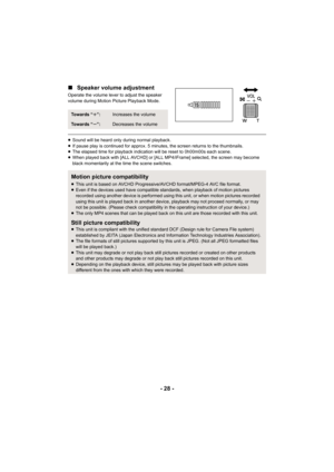 Page 28- 28 -
∫
Speaker volume adjustment
Operate the volume lever to adjust the speaker 
volume during Motion Picture Playback Mode.
≥Sound will be heard only during normal playback.
≥ If pause play is continued for approx. 5 minutes, the screen returns to the thumbnails.
≥ The elapsed time for playback indication will be reset to 0h00m00s each scene.
≥ When played back with [ALL AVCHD] or [ALL MP4/iFrame] selected, the screen may become 
black momentarily at the time the scene switches.
To w a r d s  “...