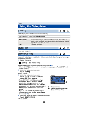 Page 30- 30 -
Set the display method for the screen information display.
Please refer to page 20.
It is possible to display and record the time at the travel destination by selecting your home region 
and the travel destination.
1 Select the menu.
≥If the clock is not set, adjust the clock to the current time. ( l20)
≥ When the [HOME] (your home region) is not set, the message appears. Touch [ENTER] and 
proceed to Step 3.
2(Only when setting your home region)To u c h  [ H O M E ] .≥Touch [ENTER].3(Only when...