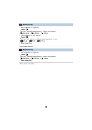 Page 48- 48 -
1(When adjusting the brightness)To u c h  .≥The level of brightness is switched every time you touch the icon.
(Standard)  # (Bright)  # (Dark)
2(When adjusting the color balance)
To u c h  .
≥The level of color balance is switched every time you touch the icon.
(Blue)  # (Red)  # (Yellow)
3 Start recording.
≥The sound is monaural.
1(When adjusting the brightness)
To u c h  .≥The level of brightness is switched every time you touch the icon.
(Standard)  # (Bright)  # (Dark)
2Start recording....