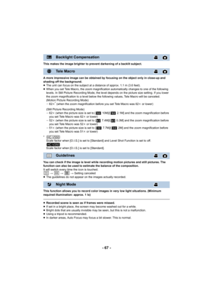 Page 67- 67 -
This makes the image brighter to prevent darkening of a backlit subject.
A more impressive image can be obtained by focusing on the object only in close-up and 
shading off the background.
≥The unit can focus on the subject at a distance of approx. 1.1 m (3.6 feet).
≥ When you set Tele Macro, the zoom magnification automatically changes to one of the following 
levels. In Still Picture Recording Mode, the level depends on the picture size setting. If you lower 
the zoom magnification to a level...