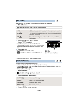 Page 75- 75 -
When recording, the input level from the built-in microphones can be adjusted.1Select the menu.
2
(When [SET  ]/[SET  ] is selected)
Touch /  to adjust.
≥ Adjust the microphone input level so that the last 
2 bars of the gain value are not red. (Otherwise, the sound 
is distorted.) Select a lower setting for microphone input 
level.
3 Touch [ENTER].≥Touch [EXIT] to complete the setting.
≥  (Microphone input level meter) appears on the 
screen.
≥ You cannot record with the audio completely muted....