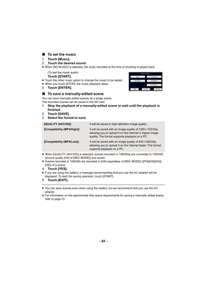 Page 91- 91 -
∫
To set the music
1 Touch [Music].
2 Touch the desired sound.
≥When [NO MUSIC] is selected, the audio recorded at the time of shooting is played back.
(To test the music audio)
Touch [START].≥Touch the other music option to change the music to be tested.
≥ When you touch [STOP], the music playback stops.
3 Touch [ENTER].
∫To save a manually-edited scene
You can save manually edited scenes as a single scene.
The recorded scenes can be saved in the SD card.
1 Stop the playback of a manually-edited...