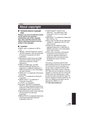 Page 155155VQT3Y41
∫Carefully observe copyright 
laws
Whatever you have recorded and created 
can be used for your personal 
entertainment only. Under copyright 
laws, other materials cannot be used 
without obtaining permission from the 
holders of the copyrights.
∫Licenses
≥SDXC Logo is a trademark of SD-3C, 
LLC.
≥ “AVCHD”, “AVCHD Progressive” and the 
“AVCHD Progressive” logo are trademarks 
of Panasonic Corporation and Sony 
Corporation.
≥ Manufactured under license from Dolby 
Laboratories. Dolby and the...